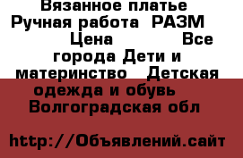 Вязанное платье. Ручная работа. РАЗМ 116-122. › Цена ­ 4 800 - Все города Дети и материнство » Детская одежда и обувь   . Волгоградская обл.